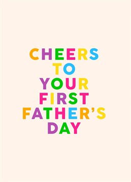 A card for the dad who is celebrating their first year as a Father or Father to be. A typography card with wording: Cheers to your first Fathers Day