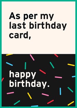 For the office birthday pal or friend who *loves* a passive aggressive tone / email. This is the card for them, that might just rile them up. As per my last birthday card, happy birthday.