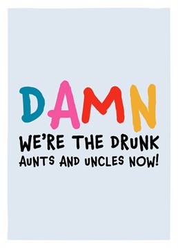 Damn. We're the drunk aunts and uncles now! Send this funny happy birthday card to anyone hitting their midlife crisis to wish them a happy birthday. Designed by Design Shed Cymru