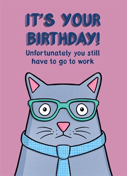 It should be the law that you don't have to go to work on your birthday. But it isn't, so off you go! Designed by Drawn to Cats
