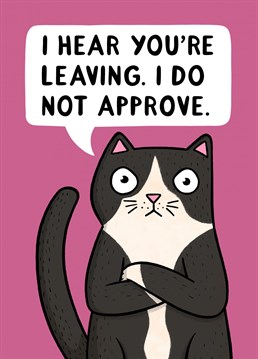 Show them you are not happy about them leaving with this very disapproving cat.   Designed by Drawn to Cats