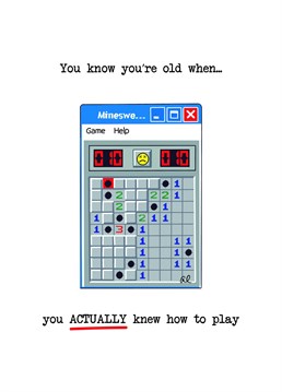Feeling ancient yet? Well, don't worry, the grey hairs have only made you wiser. In the digital age, you were the Minesweeper maverick, relentlessly defusing those virtual time bombs.  You're the OG gamer!