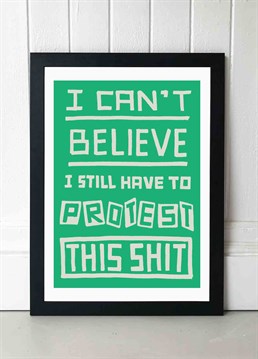 I can't believe I still need to protest this shit' is a common banner seen at protests around the world recently. Say it loud and proud until things change with this beautiful green typography print by Tree x Three. Published by East End Prints and manufactured eco-consciously in the UK. Each time you buy a print or card from East End Prints we donate a percentage of each sale to Cool Earth who work alongside local communities to combat the effects of deforestation in the Amazon.<p>Please note this product is made to order and is non-returnable.</p><p>Cards and gifts are sent separately. View our Delivery page for more details on Gift processing and delivery times.</p>