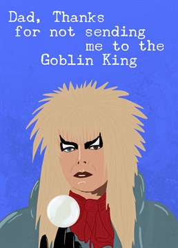 Perfect Birthday card for Dad, especially as he didn't send you to the Goblin King as a baby! Inspired by the film Labyrinth which features David Bowie.