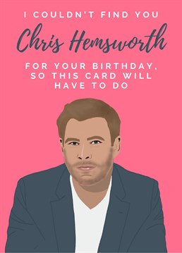 Send this Birthday card to absolutely anyone, because who doesn't love Chris Hemsworth? He is Thor after all!