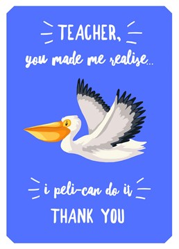 Send your Teacher this Pelican Thank you card for helping you realise you Can Do It!