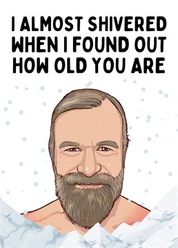 Even the Iceman himself couldn't hide the shock of your age.