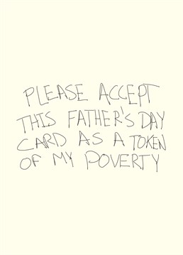 Token Of My Poverty, by Scribbler.Why not drop a hint with hilarious poverty-friendly card! Make him laugh with this awesome Father's Day card.