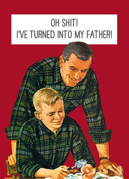 I've Turned Into My Father, by Scribbler.You've tried to fight it, but slowly and surely you have become your dad! Show him that you don?t really mind that much with this hilarious Father's Day card.