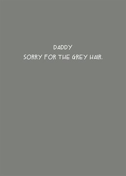 Take responsibilty for your his grey hairs; at least half of them are because of you! Whatever you call him, personalise and send this Father's Day card by Scribbler.