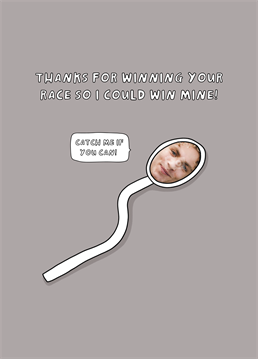 Fast swimmer? Thanks to your Dad, you were the winning sperm! Make him laugh on Father's Day with this ridiculously rude photo upload design by Scribbler.