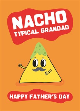 Nacho Typical Grandad. The perfect Father's Day card to send a Grandad who appreciates his jokes smothered in cheese! Make him smile with this fun design by Scribbler. This orange Father's Day card says Nacho Typical Grandad and has a drawing of a tortilla chip.