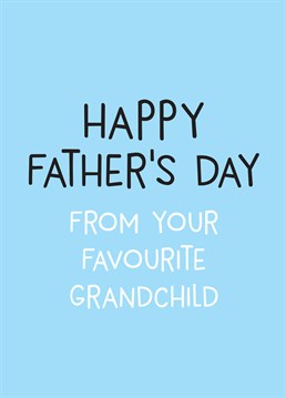 From Your Favourite Grandchild . Send some love to your Grandad on Father's Day. You don't even need to sign this Scribbler card, obviously he'll know it's from you! This blue Father's Day card says From Your Favourite Grandchild.