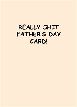 Not suggesting he's a shit father, just that this Father's Day card is as basic as they come! Designed by Scribbler.