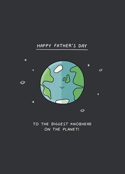 He may be a knobhead but he still deserves an out of this world Father's Day card. Designed by Scribbler.