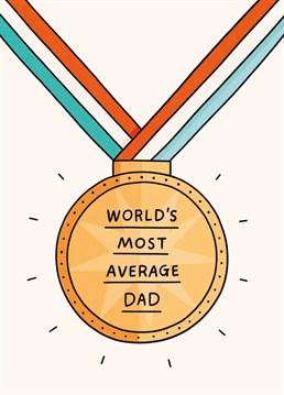 The perfect Father's Day card to award to a bang average dad and make sure his head doesn't get too big. Designed by Scribbler.