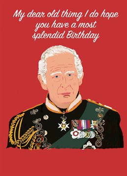 A royal and topical card of King Charles wishing Happy Birthday to a loved one. Designed by Jon Higham.