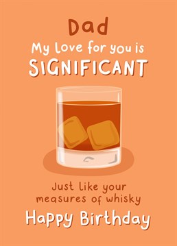 Compare your love for Dad to his significant measures of whisky! A funny birthday card for Dad that's sure to raise a smile! Designed by Fliss Muir.