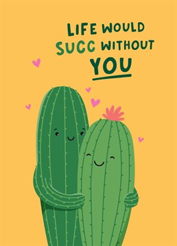 Tell someone special how much life would suck without them, with this cute cactus themed card with a pun. Designed by Fliss Muir.