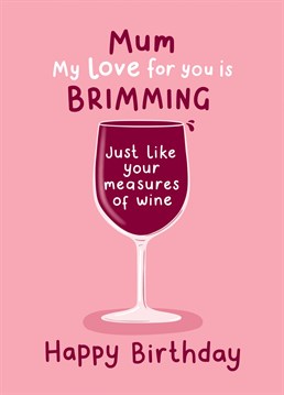 Compare your love for Mum to her to her measures of wine! A funny Birthday Card for a Mum who appreciates a good glass...sure to raise a smile! Designed by Fliss Muir.