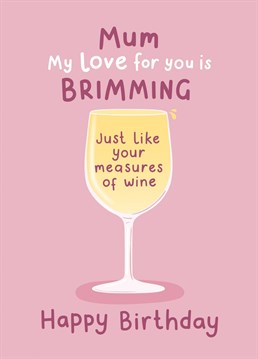 Compare your love for Mum to her to her measures of wine! A funny Mother's Day Card for a Mum who appreciates a good glass...sure to raise a smile! Designed by Fliss Muir.