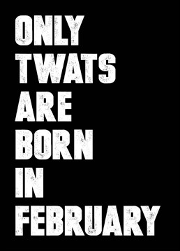 Let them know exactly what you think of them for being born in February - the worst of all the calendar months with this birthday card by Filthy Sentiments.
