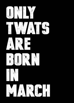 Let them know exactly what you think of them for being born in March - the worst of all the calendar months with this birthday card by Filthy Sentiments.