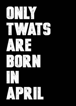 Let them know exactly what you think of them for being born in April - the worst of all the calendar months with this birthday card by Filthy Sentiments.