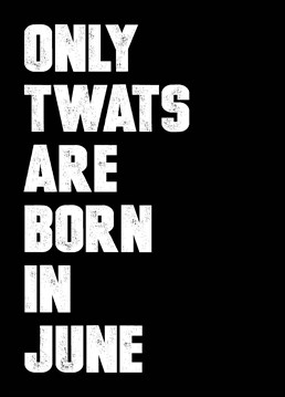Let them know exactly what you think of them for being born in June - the worst of all the calendar months with this birthday card by Filthy Sentiments.