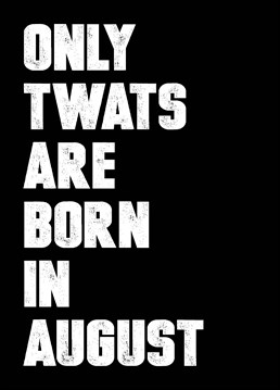 Let them know exactly what you think of them for being born in August - the worst of all the calendar months with this birthday card by Filthy Sentiments.