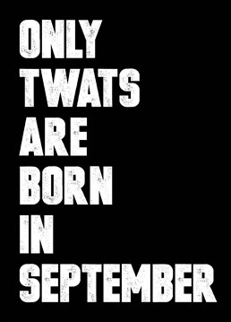 Let them know exactly what you think of them for being born in September - the worst of all the calendar months with this birthday card by Filthy Sentiments.