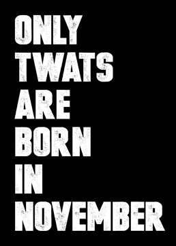 Let them know exactly what you think of them for being born in November - the worst of all the calendar months with this birthday card by Filthy Sentiments.