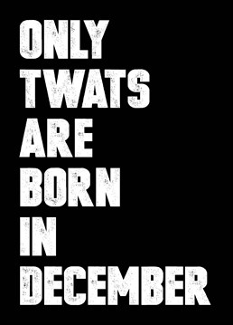 Let them know exactly what you think of them for being born in December - the worst of all the calendar months with this birthday card by Filthy Sentiments.