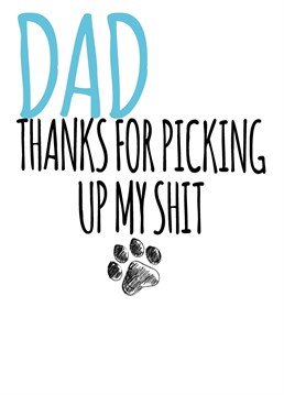 They said they'd never do it but there they are scooping the dog's poop! Send this funny Birthday card by Filthy Sentiments to their Dad from the dog!