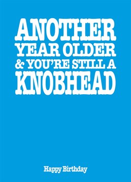 No matter how old they get, they're always be a knobhead to you! So, let them know with this hilarious birthday card by Filthy Sentiments.