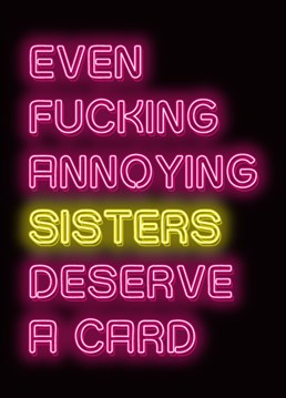 She's your sister yep, and she's fucking annoying, yep , but hey she still deserves a card right. This hilarious card is from the Neon Dionne range from the 'funny as fock' fockcards.com will bring a smile from your sulky sis.