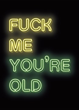 This Fuck Me - You're Old card is a straight talking exclamation of honesty put 'up in lights' - From the hilarious Neon Dionne range from the new kids on the humour block fockcards.com this card is perfect for anyone who is more hip -op than hip - hop. And as usual 'funny as fock"