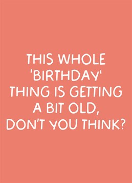 'This whole birthday thing is getting a bit old now, don't you think' - Funny Old Age Birthday Card! Perfect for a parent, grandparent or older sibling!
