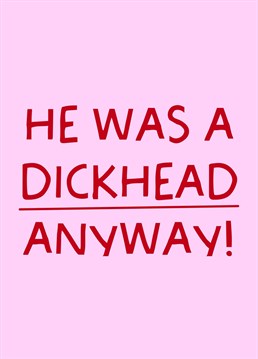Friend going through a break-up? Divorce? Send them a smile with the, 'He Was A Dickhead Anyway' card!