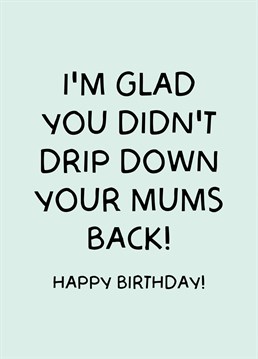 Show your bestie how glad you are to have them in your life with this funny 'I'm glad you didn't drip down your mums back' Birthday Card!