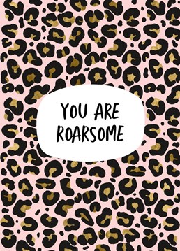 You Are Roarsome! Send this animal print pattern Birthday card to an awesome friend or loved one. Designed by Gabi & Gaby
