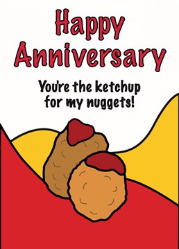 On your anniversary, remind your partner how important they are to your life, as necessary as ketchup on nuggets!