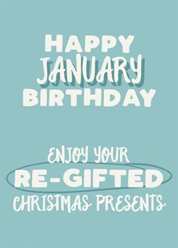 Oh dear... being born in January is rubbish. You know you're going to get crap re-gifted Christmas presents don't you?