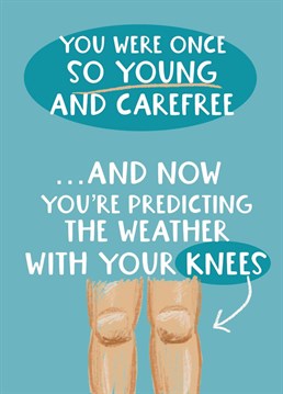 Oh to be young and carefree again instead of creaky and old with weather-predicting knees!
