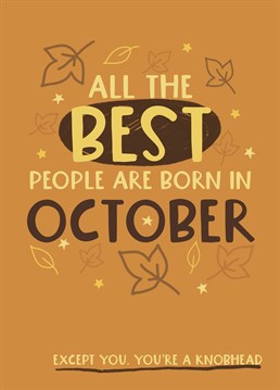 Only the very best people are born in October... oh wait. Then there's you