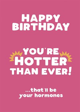 Send funny birthday wishes to your best gal pal who's hotter than ever! Even if it is just the hormones kicking in...