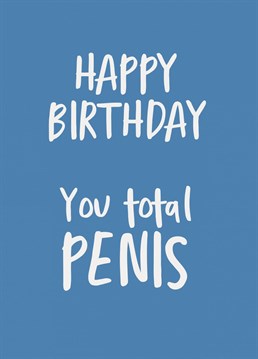 Say happy birthday with this funny card. Your friend might be a total penis but it's meant in the nicest possible way..
