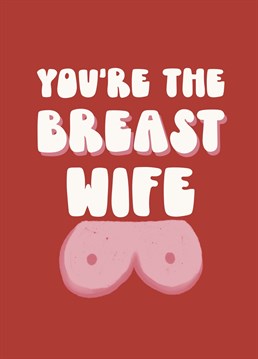 Send your wife this oh so romantic card with boobs on. She's the breast!