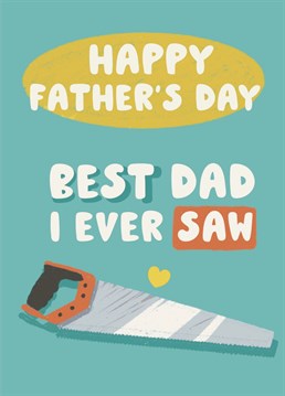 Let your Dad know how much he means to you, he's the best Dad you ever 'saw'