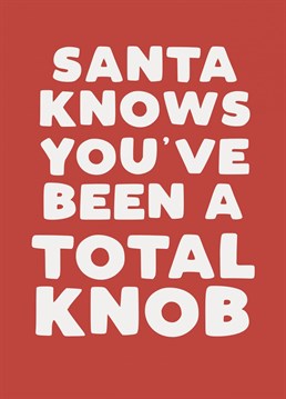 Oh dear, who's been a knob this year?! What have your friends been up to.... Send them this funny Christmas card to let them know Santa knows everything!